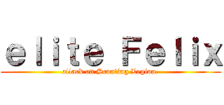 ｅｌｉｔｅ Ｆｅｌｉｘ (attack on Scouting Legion )