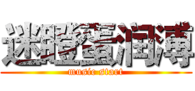 迷瞪蛋润溥 (music start)