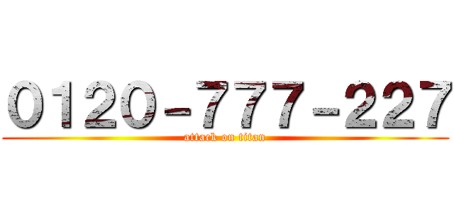 ０１２０－７７７－２２７ (attack on titan)