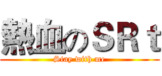 熱血のＳＲｔ (Stay with me)