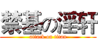 禁基の淫轩 (attack on titan)