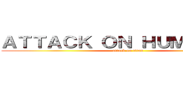 ＡＴＴＡＣＫ ＯＮ ＨＵＭＡＮＩＴＹ (attack on titan)