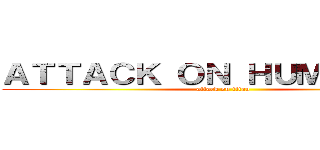 ＡＴＴＡＣＫ ＯＮ ＨＵＭＡＮＩＴＹ (attack on titan)