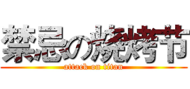 禁忌の烧烤节 (attack on titan)