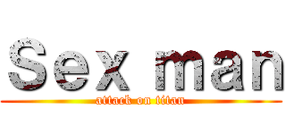 Ｓｅｘ ｍａｎ (attack on titan)