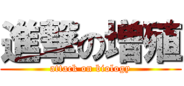 進撃の増殖 (attack on biology)