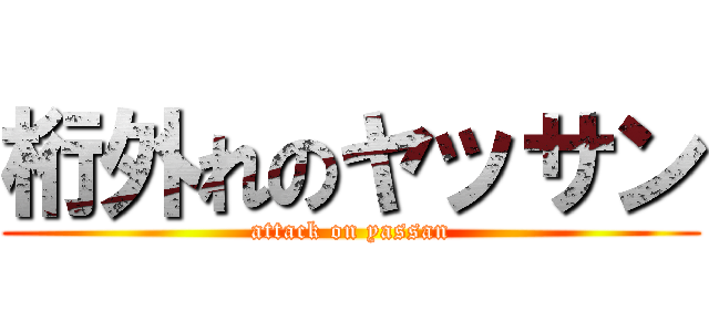 桁外れのヤッサン (attack on yassan)