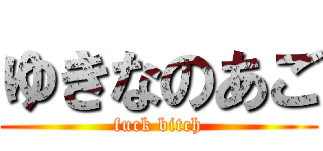 ゆきなのあご (fuck bitch)
