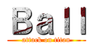 Ｂａｌｌ (attack on titan)