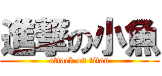 進撃の小魚 (attack on titan)
