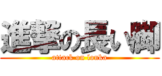 進撃の長い脚 (attack on lonka)