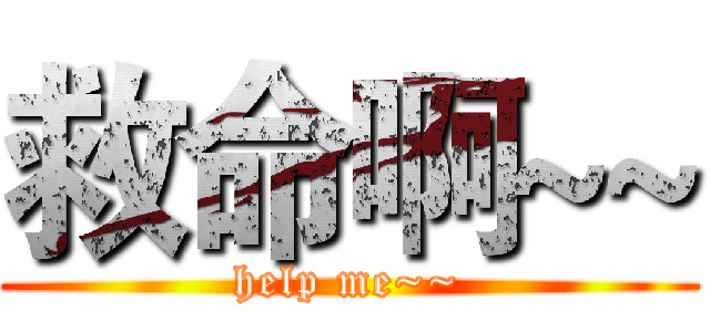 救命啊~~ (help me~~)