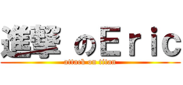 進撃 のＥｒｉｃ (attack on titan)