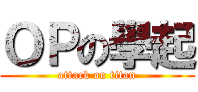 ＯＰの學起 (attack on titan)