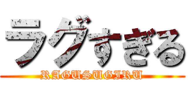 ラグすぎる (RAGUSUGIRU)