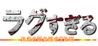 ラグすぎる (RAGUSUGIRU)