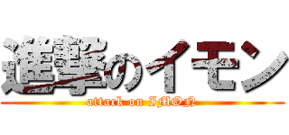 進撃のイモン (attack on IMON)