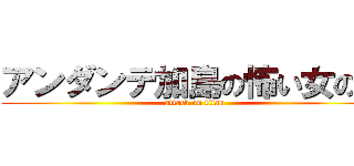 アンダンテ加島の怖い女の人 (attack on titan)