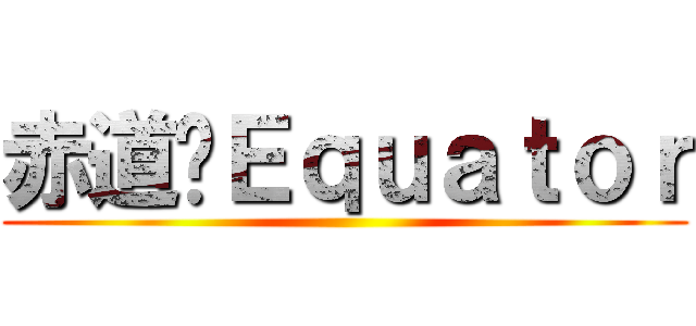 赤道〥Ｅｑｕａｔｏｒ ()