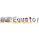 赤道〥Ｅｑｕａｔｏｒ ()