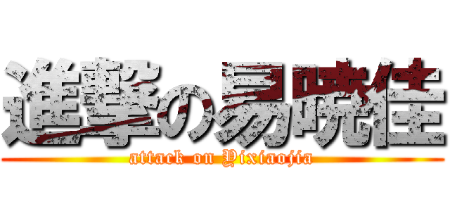 進撃の易暁佳 (attack on Yixiaojia)