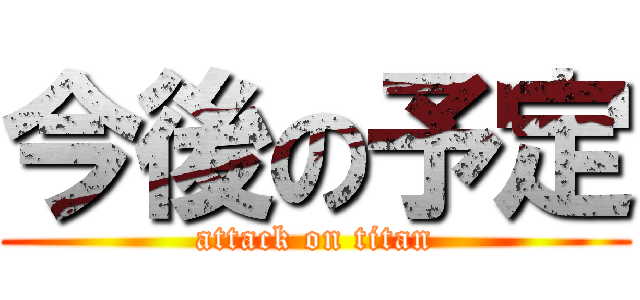 今後の予定 (attack on titan)