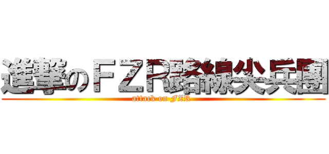 進撃のＦＺＲ路線尖兵團 (attack on FZR )