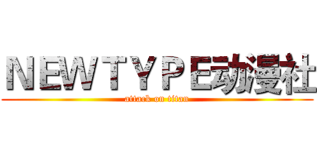 ＮＥＷＴＹＰＥ动漫社 (attack on titan)