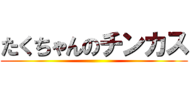 たくちゃんのチンカス ()