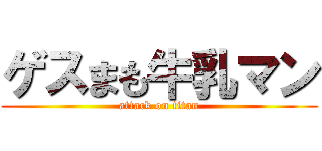 ゲスまも牛乳マン (attack on titan)