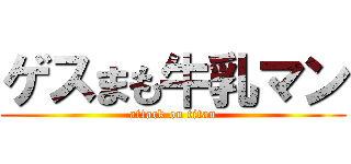 ゲスまも牛乳マン (attack on titan)