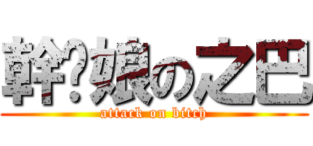 幹你娘の之巴 (attack on bitch)