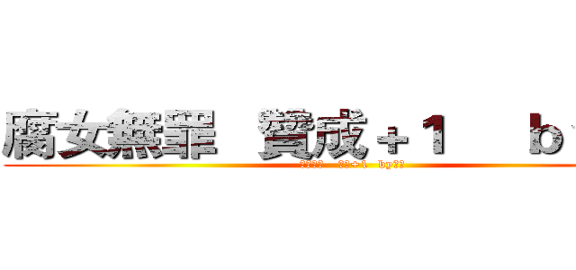腐女無罪   贊成＋１     ｂｙ莎夏 (腐女無罪   贊成+1  by莎夏)