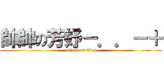 帥帥の芳妤－．．－＋ (attack on titan)