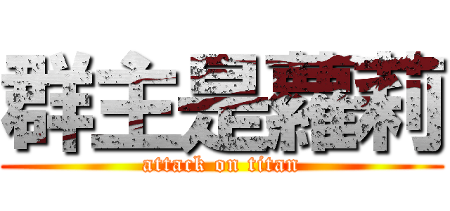 群主是蘿莉 (attack on titan)