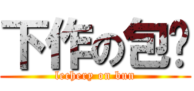 下作の包纸 (lechery on bun)