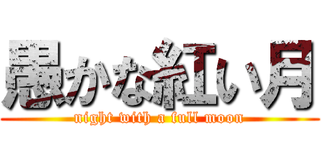 愚かな紅い月 ( night with a full moon )