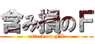 含み損のＦ (attack on FX)