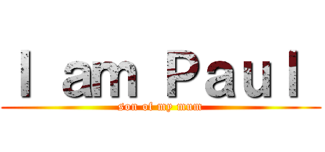 Ｉ ａｍ Ｐａｕｌ  (son of my mum)