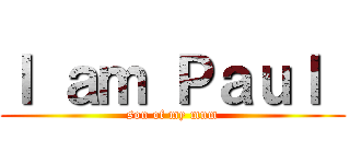 Ｉ ａｍ Ｐａｕｌ  (son of my mum)