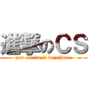 進撃のＣＳ (you can do it together !)