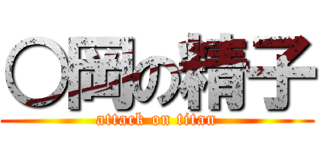 ○岡の精子 (attack on titan)