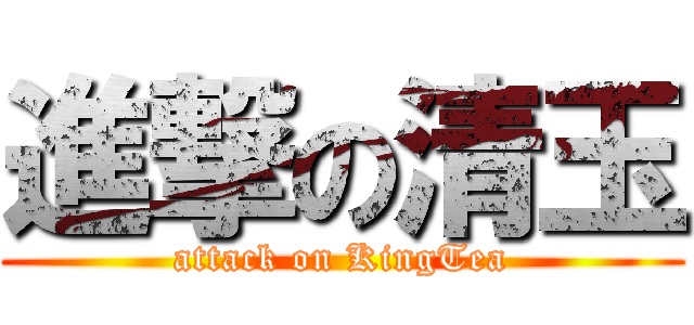 進撃の清玉 (attack on KingTea)