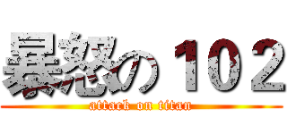 暴怒の１０２ (attack on titan)