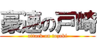 豪速の戸崎 (attack on tozaki)