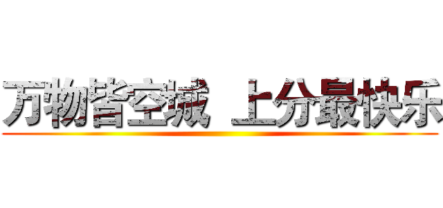 万物皆空城  上分最快乐 ()