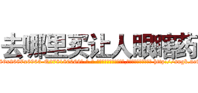 去哪里买让人眼瞎药 (去哪里买让人眼瞎药【电-186x2687x6963-Q278180069元-吉-药-业】我们做的是长期生意,靠的是老客户长期支持 http://sngk.net/ADFlUR
)