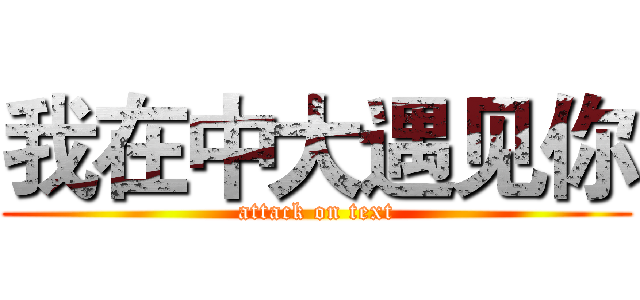 我在中大遇见你 (attack on text)