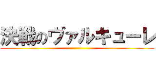 決戦のヴァルキューレ ()