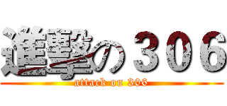 進擊の３０６ (attack on 306)